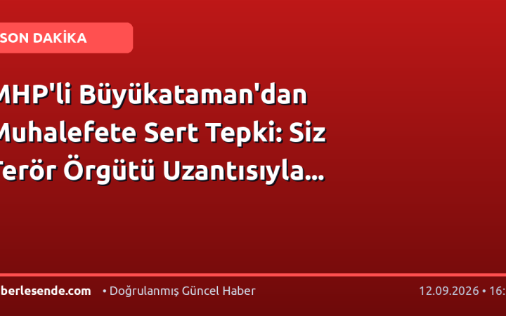 MHP'li Büyükataman'dan Muhalefete Sert Tepki: Siz Terör Örgütü Uzantısıyla...