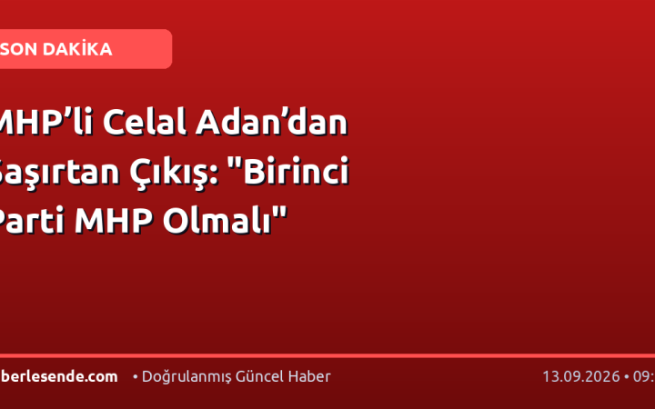 MHP’li Celal Adan’dan Şaşırtan Çıkış: "Birinci Parti MHP Olmalı"
