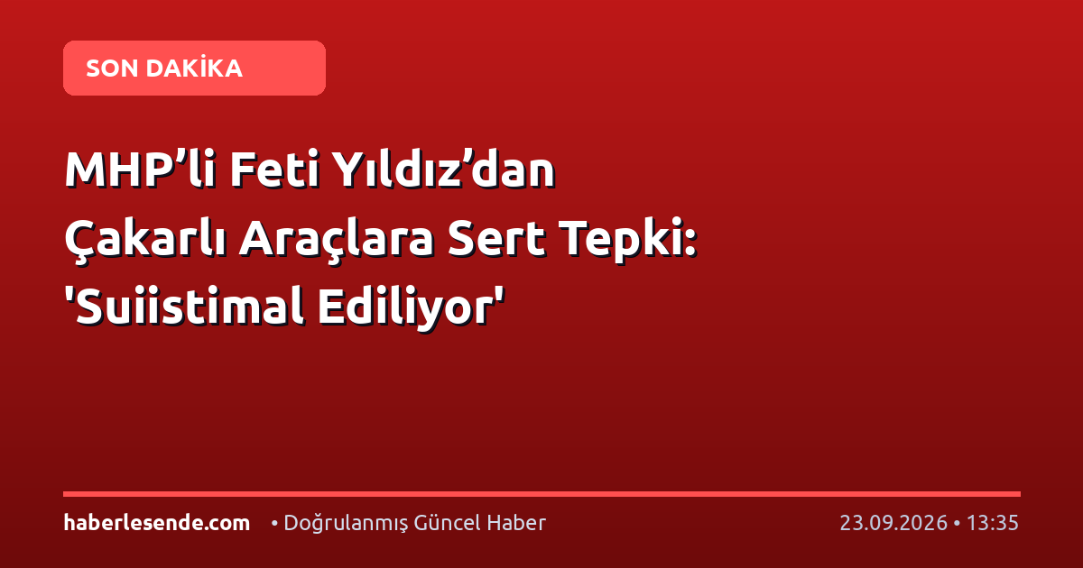 MHP’li Feti Yıldız’dan Çakarlı Araçlara Sert Tepki: 'Suiistimal Ediliyor'