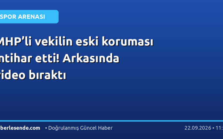MHP’li vekilin eski koruması intihar etti! Arkasında video bıraktı