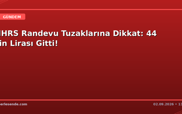 MHRS Randevu Tuzaklarına Dikkat: 44 Bin Lirası Gitti!
