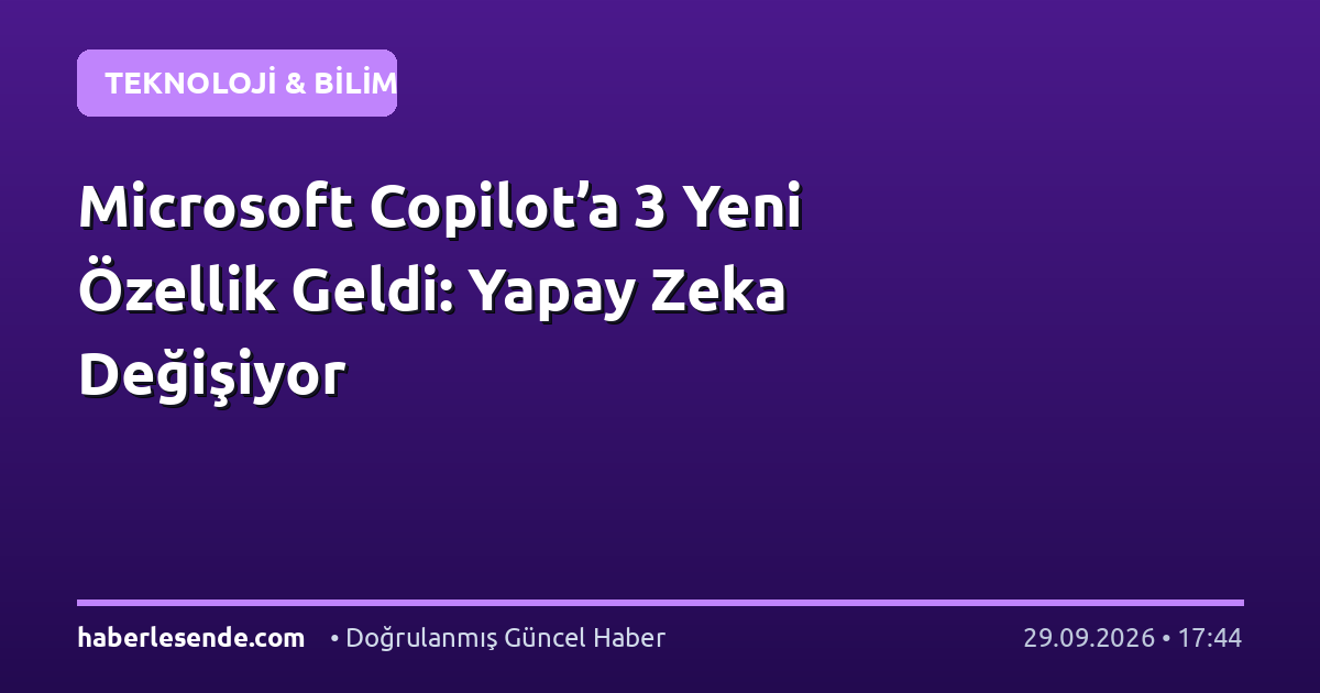 Microsoft Copilot’a 3 Yeni Özellik Geldi: Yapay Zeka Değişiyor