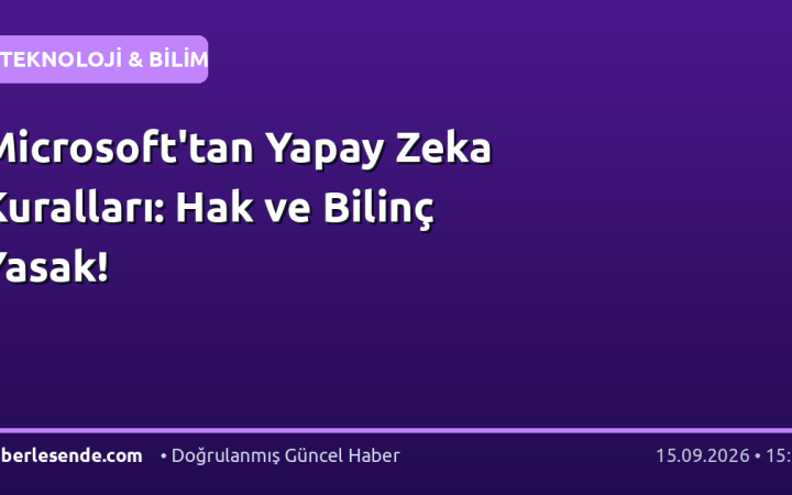 Microsoft'tan Yapay Zeka Kuralları: Hak ve Bilinç Yasak!