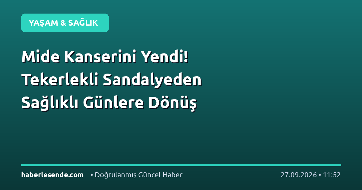 Mide Kanserini Yendi! Tekerlekli Sandalyeden Sağlıklı Günlere Dönüş