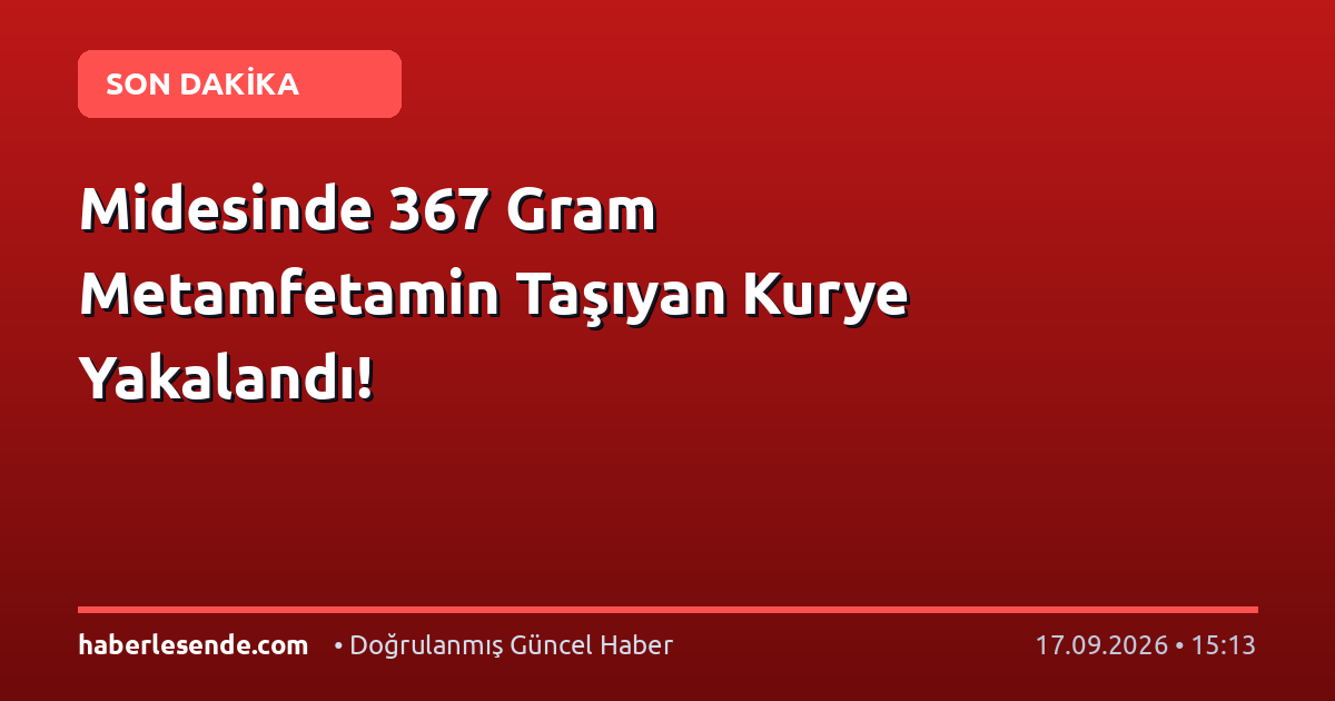 Midesinde 367 Gram Metamfetamin Taşıyan Kurye Yakalandı!