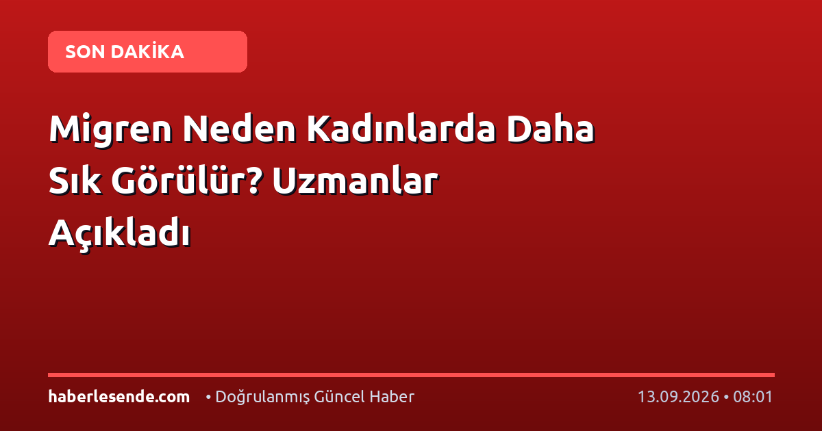 Migren Neden Kadınlarda Daha Sık Görülür? Uzmanlar Açıkladı