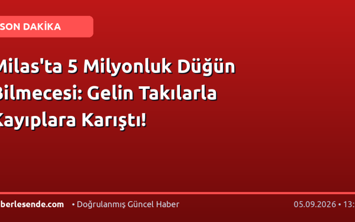 Milas'ta 5 Milyonluk Düğün Bilmecesi: Gelin Takılarla Kayıplara Karıştı!