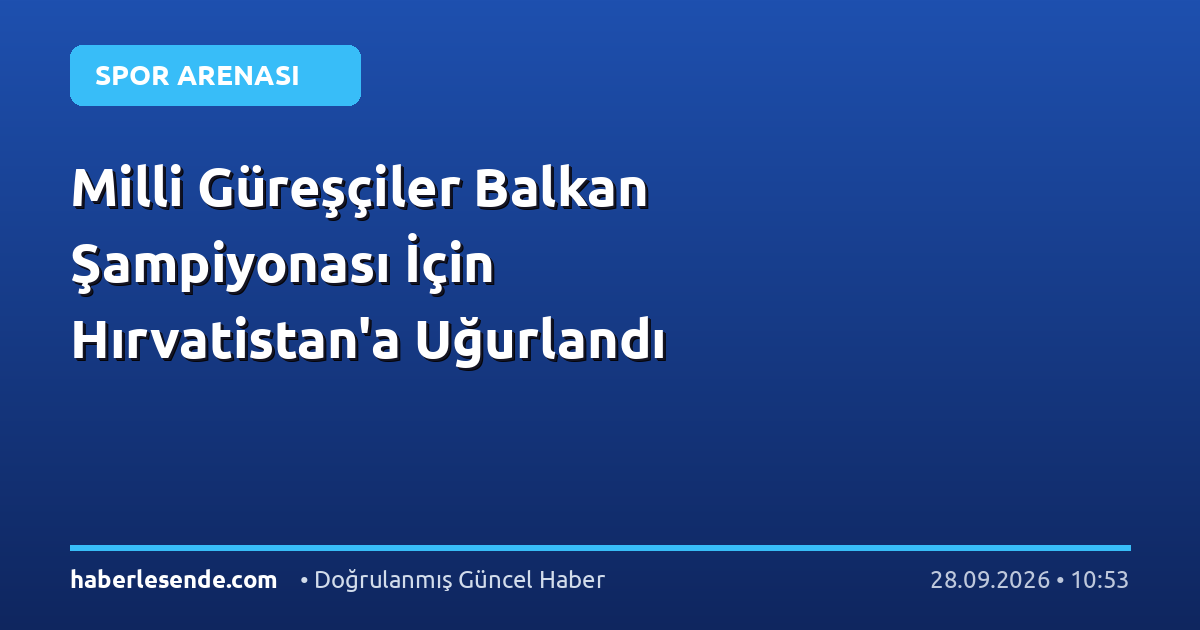 Milli Güreşçiler Balkan Şampiyonası İçin Hırvatistan'a Uğurlandı