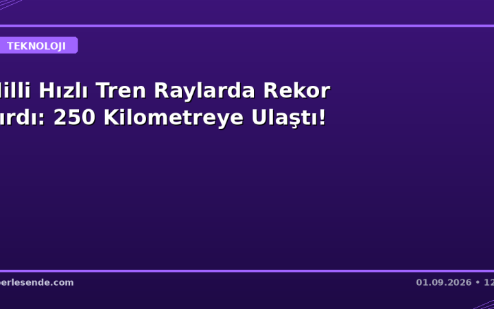 Milli Hızlı Tren Raylarda Rekor Kırdı: 250 Kilometreye Ulaştı!
