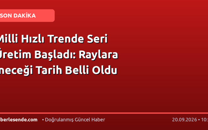 Milli Hızlı Trende Seri Üretim Başladı: Raylara İneceği Tarih Belli Oldu