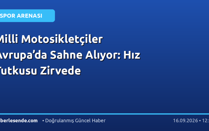 Milli Motosikletçiler Avrupa’da Sahne Alıyor: Hız Tutkusu Zirvede