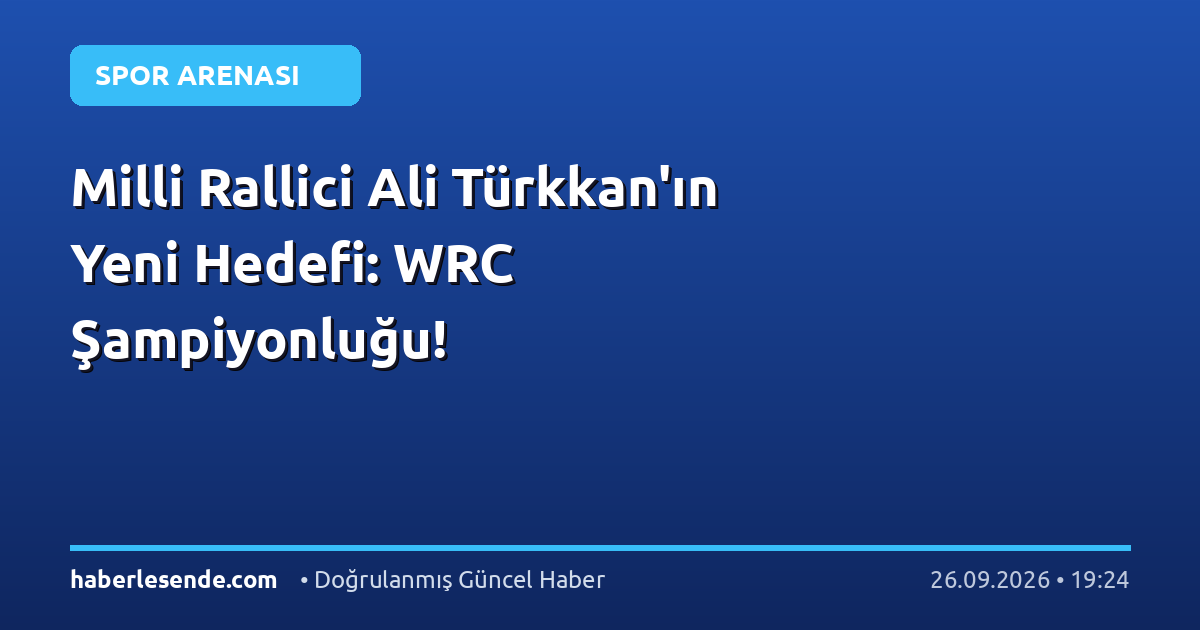 Milli Rallici Ali Türkkan'ın Yeni Hedefi: WRC Şampiyonluğu!