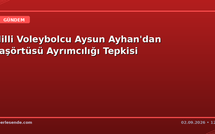 Milli Voleybolcu Aysun Ayhan'dan Başörtüsü Ayrımcılığı Tepkisi
