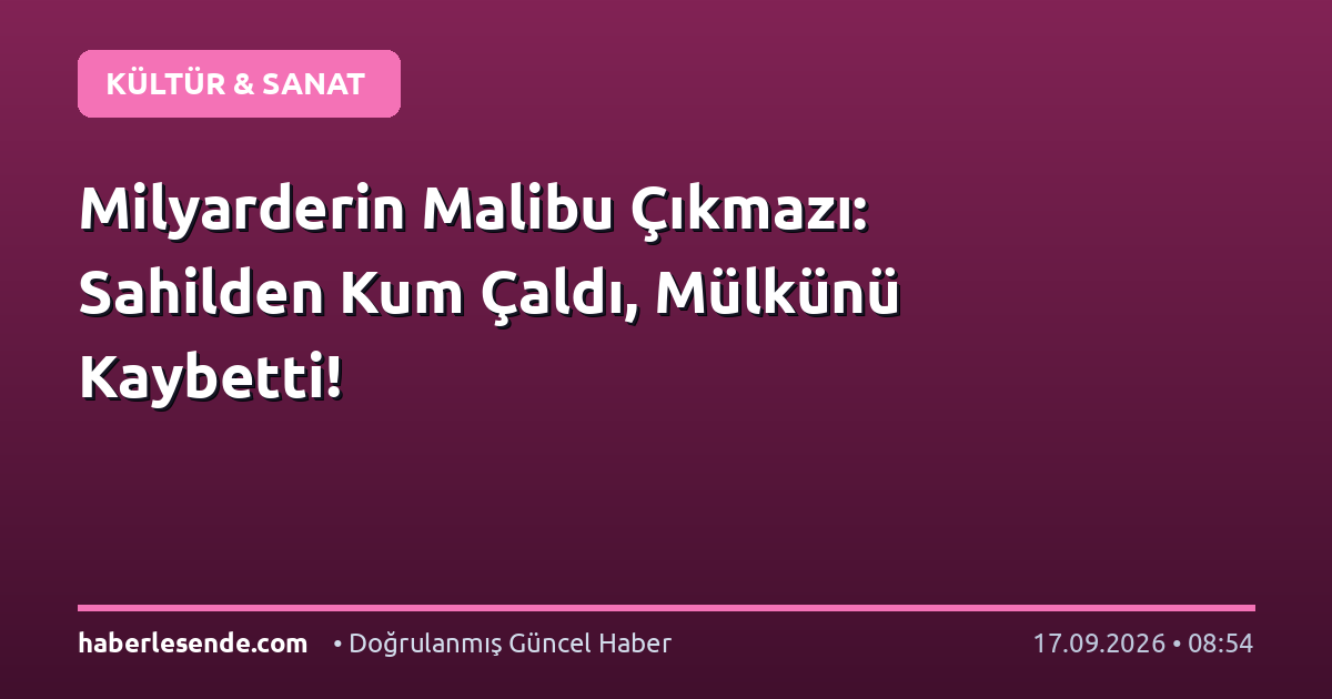 Milyarderin Malibu Çıkmazı: Sahilden Kum Çaldı, Mülkünü Kaybetti!