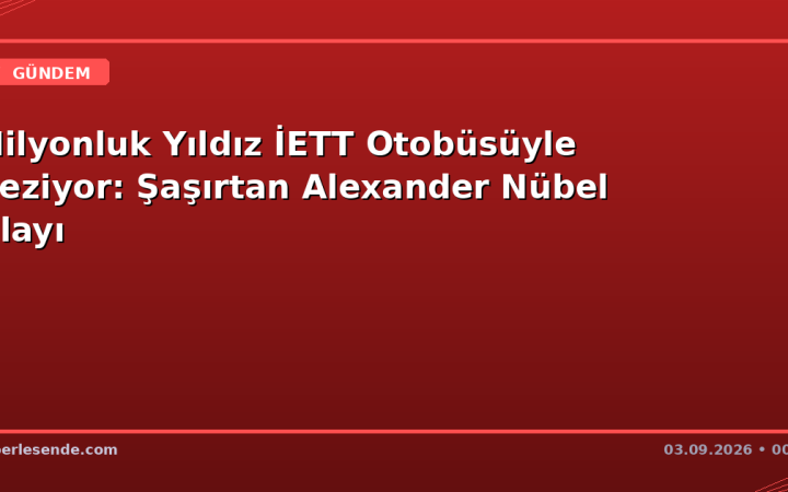 Milyonluk Yıldız İETT Otobüsüyle Geziyor: Şaşırtan Alexander Nübel Olayı