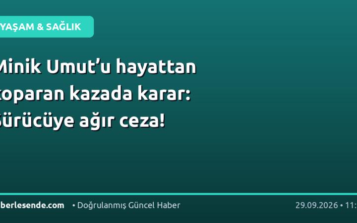 Minik Umut’u hayattan koparan kazada karar: Sürücüye ağır ceza!