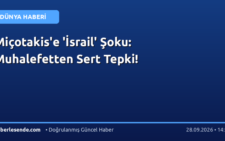 Miçotakis'e 'İsrail' Şoku: Muhalefetten Sert Tepki!