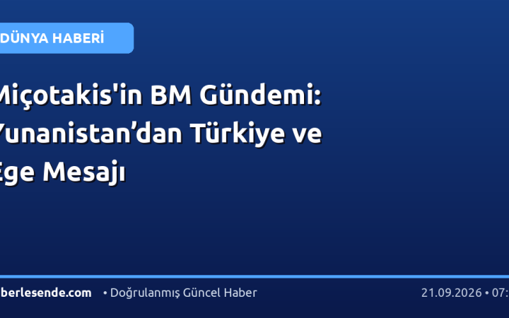 Miçotakis'in BM Gündemi: Yunanistan’dan Türkiye ve Ege Mesajı