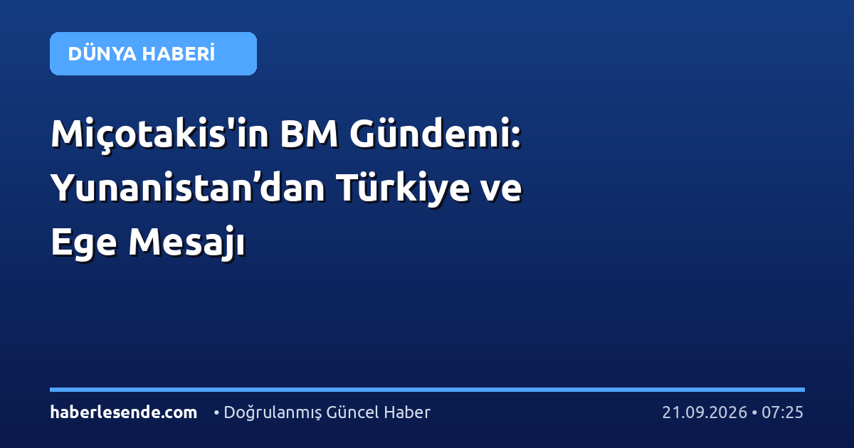 Miçotakis'in BM Gündemi: Yunanistan’dan Türkiye ve Ege Mesajı