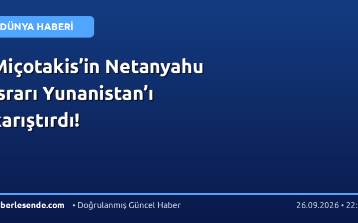 Miçotakis’in Netanyahu ısrarı Yunanistan’ı karıştırdı!