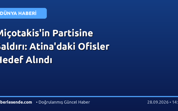 Miçotakis'in Partisine Saldırı: Atina'daki Ofisler Hedef Alındı