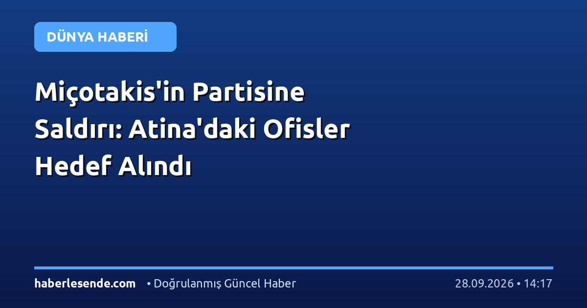 Miçotakis'in Partisine Saldırı: Atina'daki Ofisler Hedef Alındı