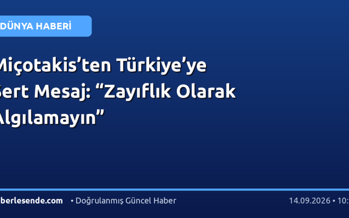 Miçotakis’ten Türkiye’ye Sert Mesaj: “Zayıflık Olarak Algılamayın”