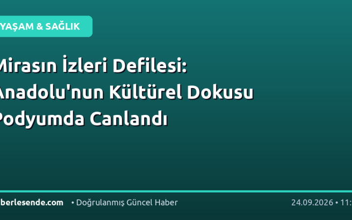 Mirasın İzleri Defilesi: Anadolu'nun Kültürel Dokusu Podyumda Canlandı