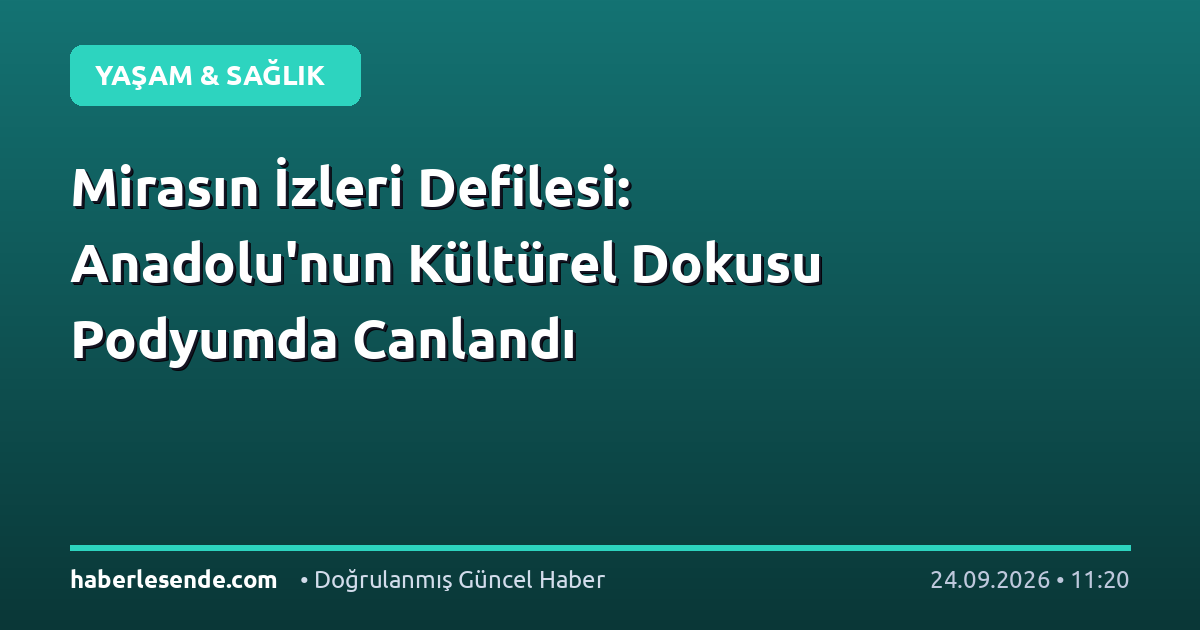 Mirasın İzleri Defilesi: Anadolu'nun Kültürel Dokusu Podyumda Canlandı