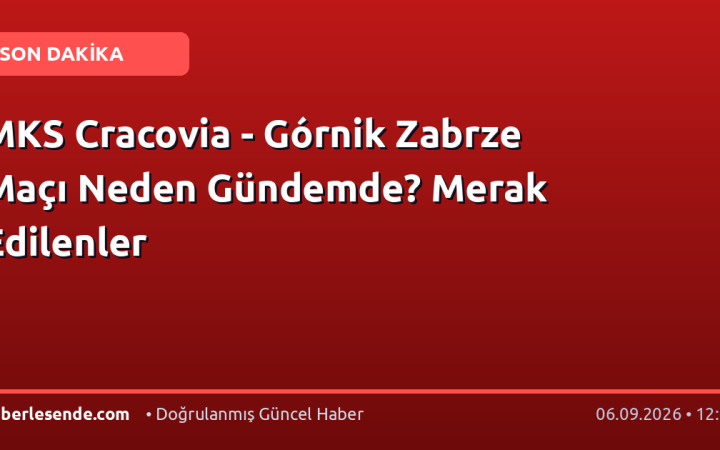 MKS Cracovia - Górnik Zabrze Maçı Neden Gündemde? Merak Edilenler