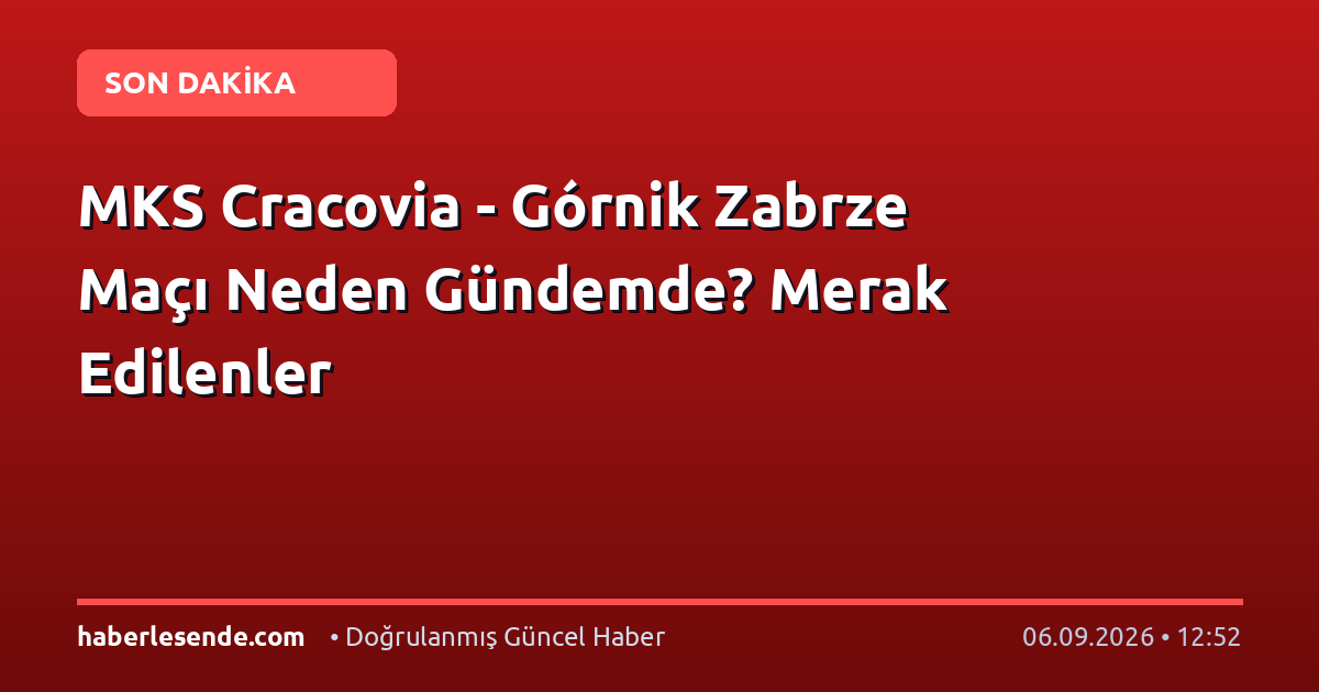 MKS Cracovia - Górnik Zabrze Maçı Neden Gündemde? Merak Edilenler