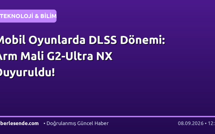 Mobil Oyunlarda DLSS Dönemi: Arm Mali G2-Ultra NX Duyuruldu!