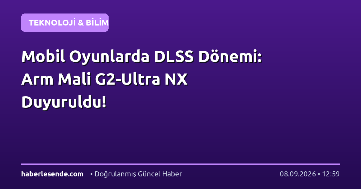 Mobil Oyunlarda DLSS Dönemi: Arm Mali G2-Ultra NX Duyuruldu!