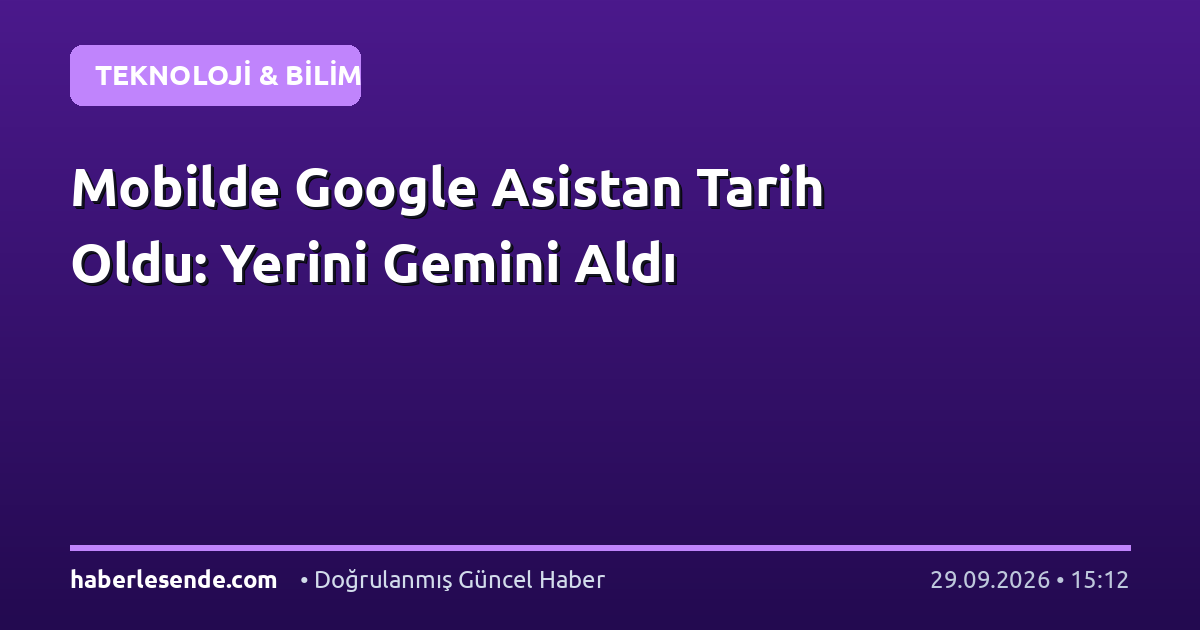 Mobilde Google Asistan Tarih Oldu: Yerini Gemini Aldı