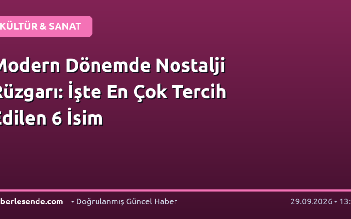 Modern Dönemde Nostalji Rüzgarı: İşte En Çok Tercih Edilen 6 İsim