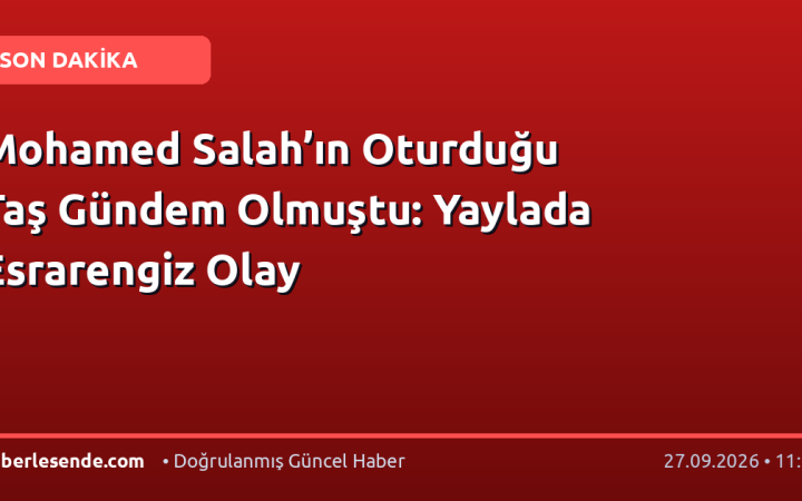 Mohamed Salah’ın Oturduğu Taş Gündem Olmuştu: Yaylada Esrarengiz Olay