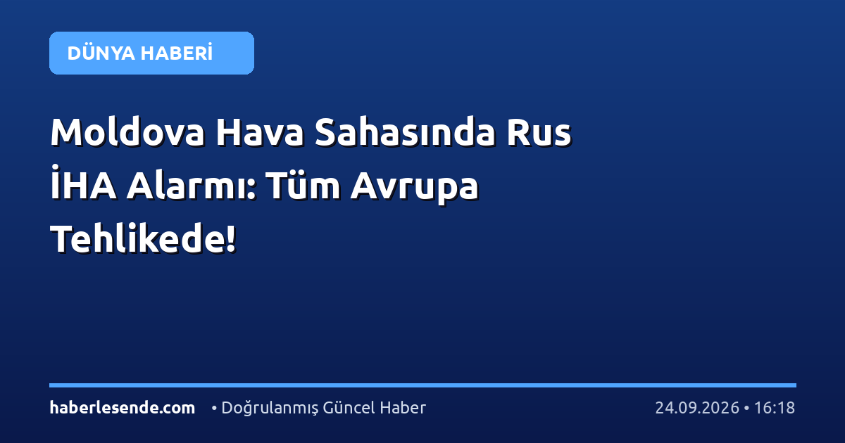 Moldova Hava Sahasında Rus İHA Alarmı: Tüm Avrupa Tehlikede!