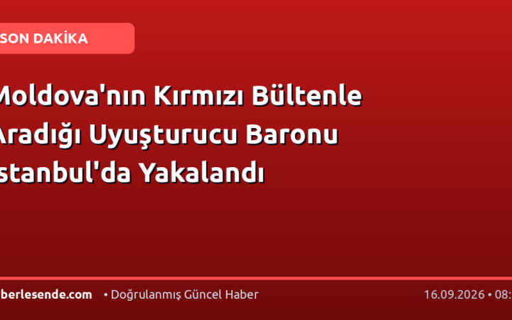 Moldova'nın Kırmızı Bültenle Aradığı Uyuşturucu Baronu İstanbul'da Yakalandı