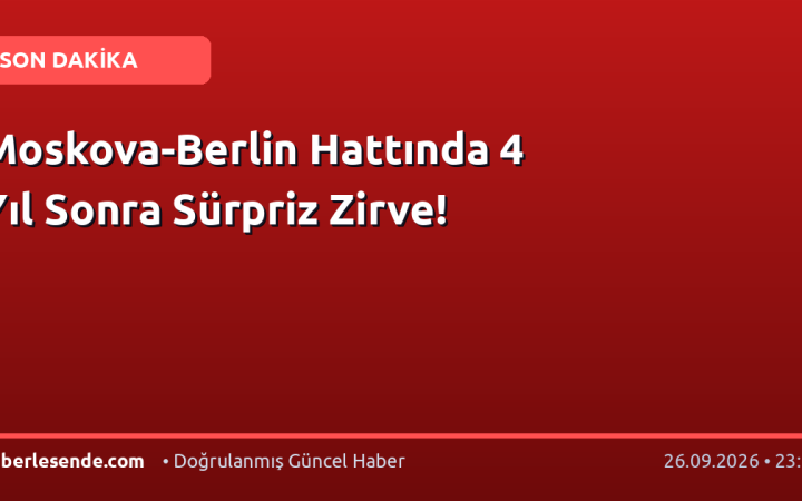 Moskova-Berlin Hattında 4 Yıl Sonra Sürpriz Zirve!