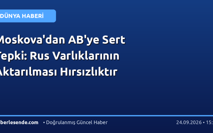 Moskova'dan AB'ye Sert Tepki: Rus Varlıklarının Aktarılması Hırsızlıktır