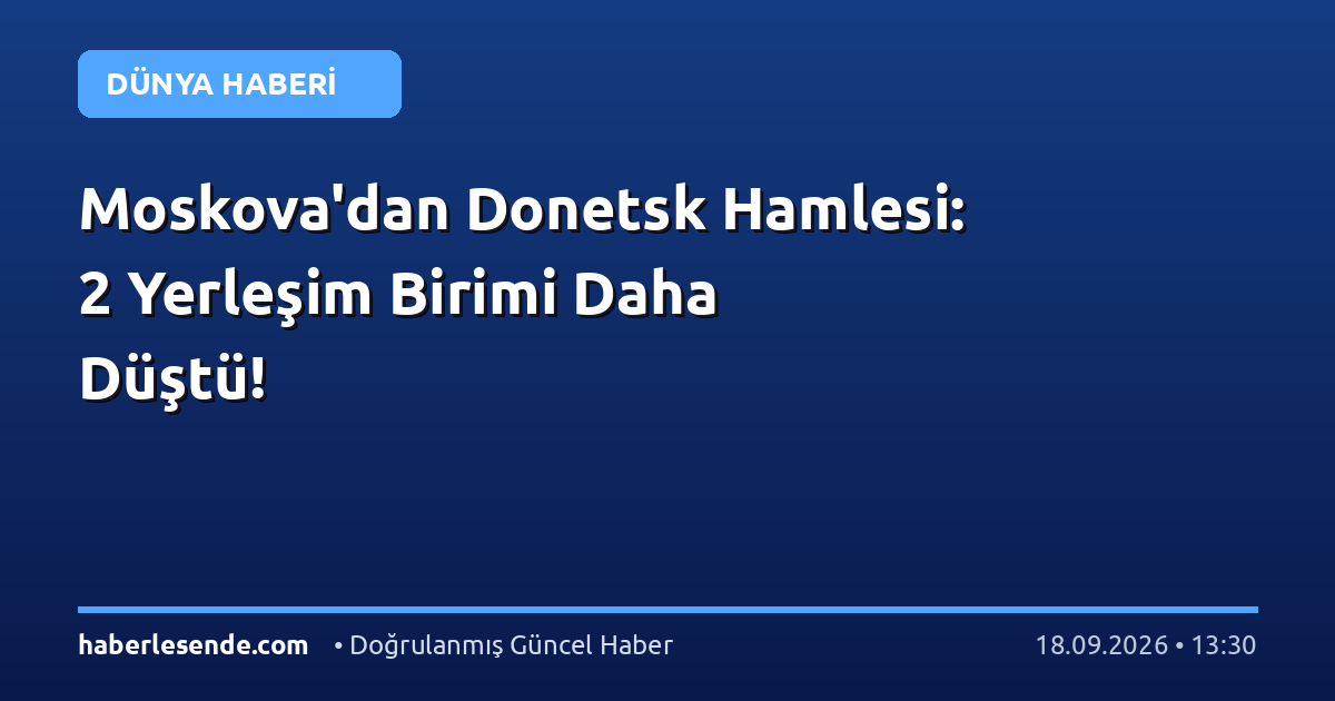Moskova'dan Donetsk Hamlesi: 2 Yerleşim Birimi Daha Düştü!