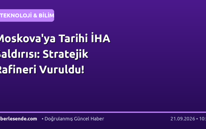 Moskova'ya Tarihi İHA Saldırısı: Stratejik Rafineri Vuruldu!