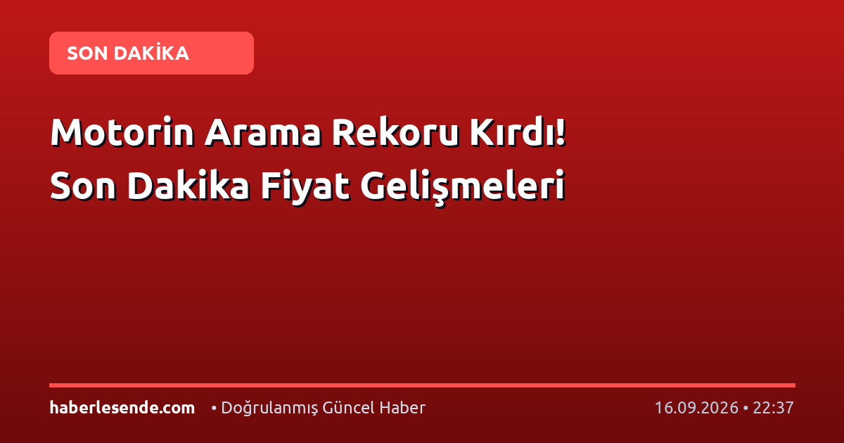 Motorin Arama Rekoru Kırdı! Son Dakika Fiyat Gelişmeleri