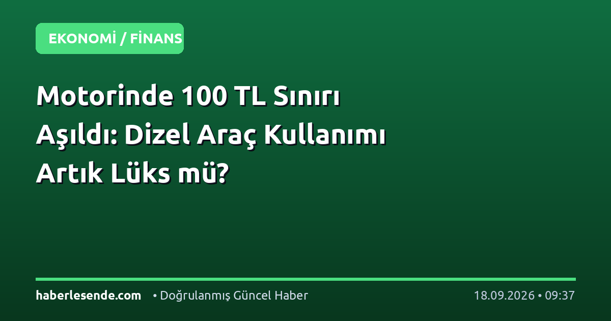 Motorinde 100 TL Sınırı Aşıldı: Dizel Araç Kullanımı Artık Lüks mü?