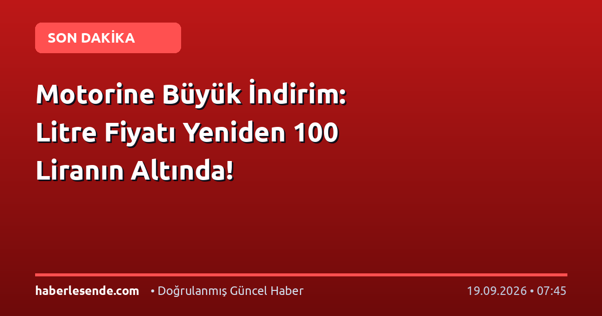 Motorine Büyük İndirim: Litre Fiyatı Yeniden 100 Liranın Altında!