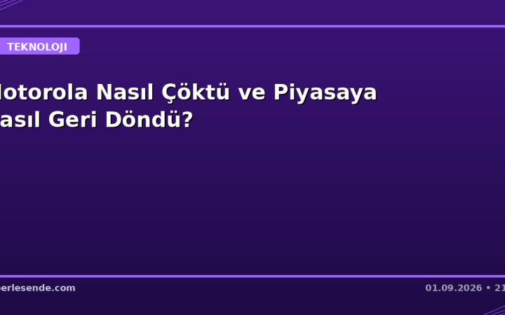 Motorola Nasıl Çöktü ve Piyasaya Nasıl Geri Döndü?
