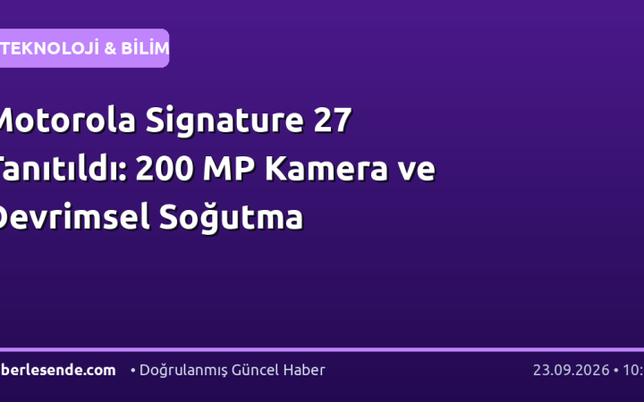 Motorola Signature 27 Tanıtıldı: 200 MP Kamera ve Devrimsel Soğutma