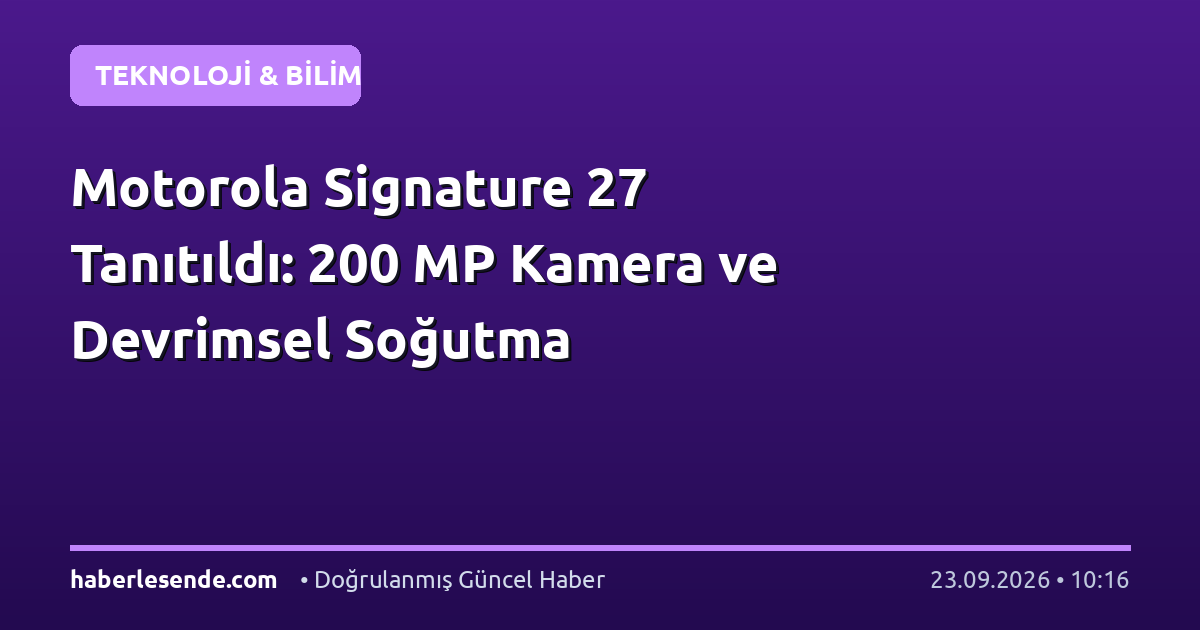 Motorola Signature 27 Tanıtıldı: 200 MP Kamera ve Devrimsel Soğutma