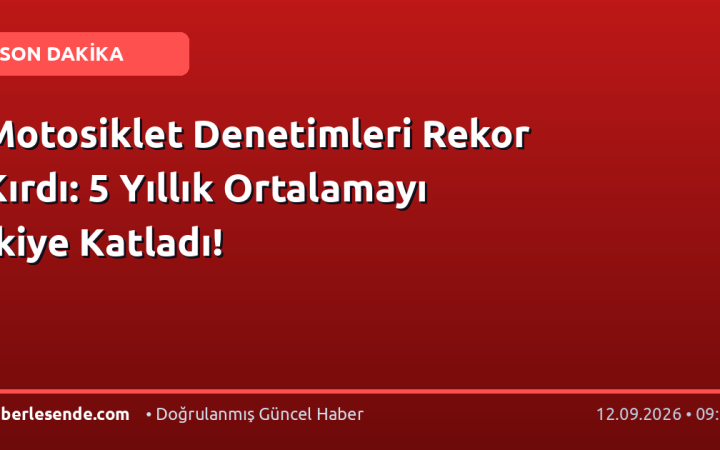 Motosiklet Denetimleri Rekor Kırdı: 5 Yıllık Ortalamayı İkiye Katladı!