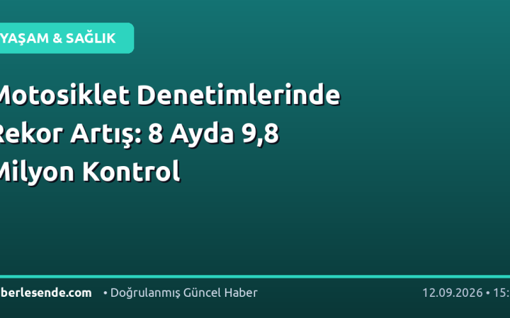 Motosiklet Denetimlerinde Rekor Artış: 8 Ayda 9,8 Milyon Kontrol